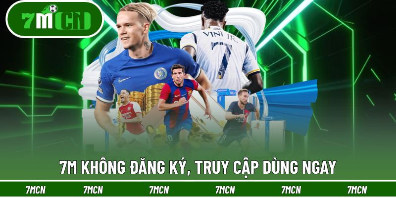 7M 23 7M không cần đăng ký, không cần nạp tiền sử dụng tiện ích