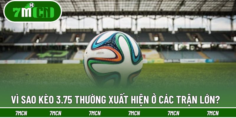 Tại sao nhà cái thường đưa kèo 3.75 cho các trận đại chiến?