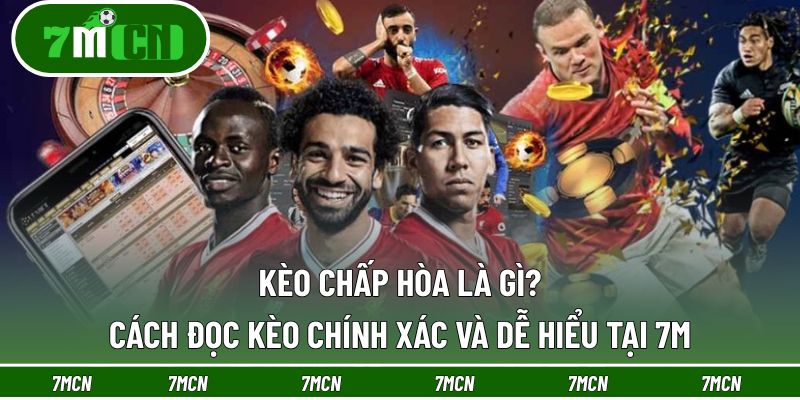 Kèo Chấp Hòa Là Gì? Cách Đọc Kèo Chính Xác Và Dễ Hiểu Tại 7M 2 Kèo chấp hòa