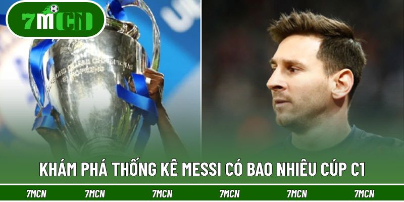 Khám phá thống kê Messi có bao nhiêu cúp C1
