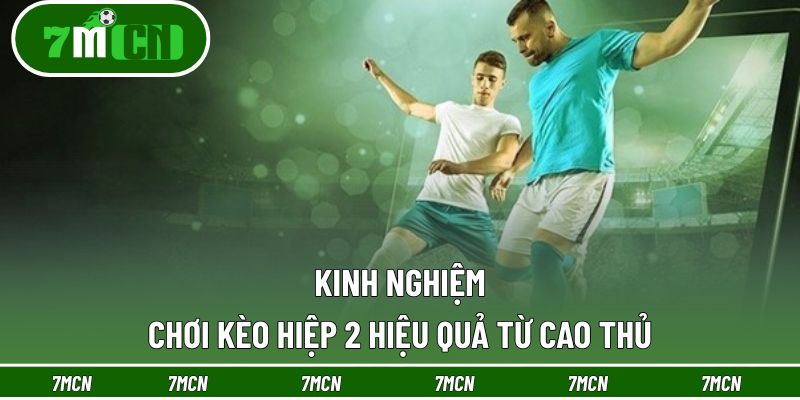 Bí quyết chơi kèo hiệp 2 hiệu quả từ các cao thủ cá cược