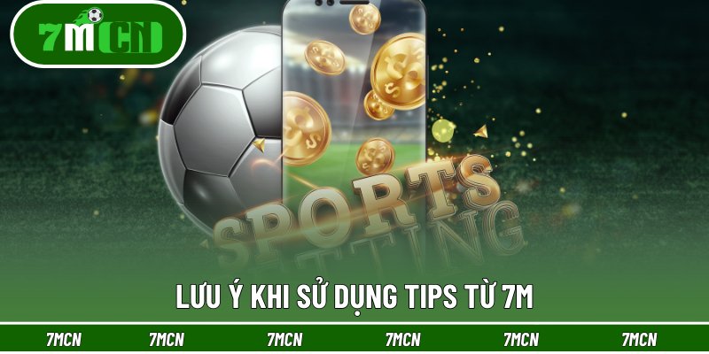 Lưu ý khi sử dụng tips từ 7M