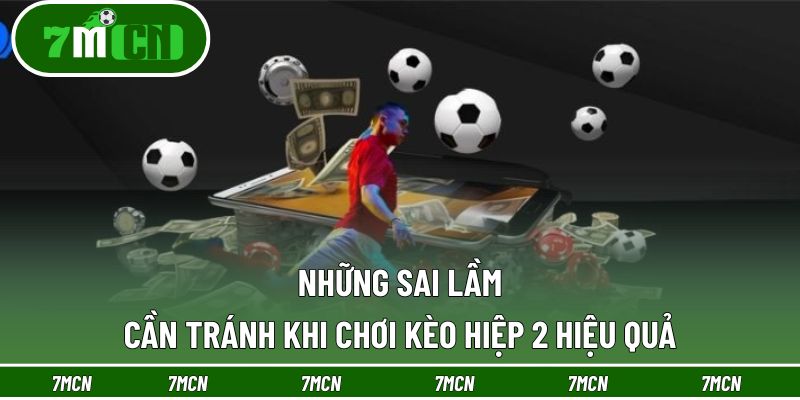 Sai lầm cần tránh để chơi kèo hiệp 2 hiệu quả cao