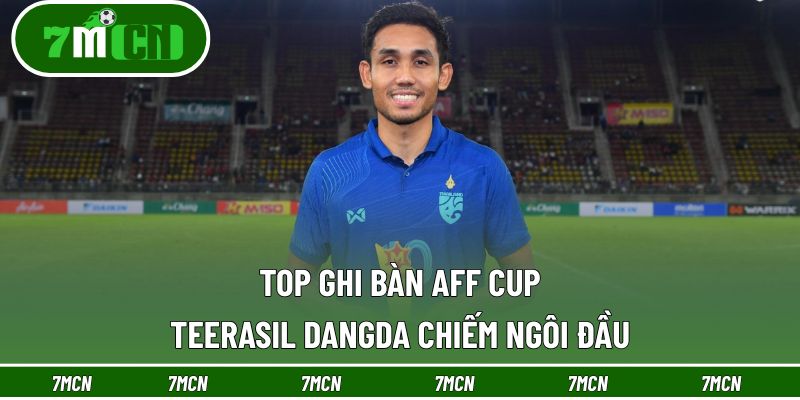 Top Ghi Bàn AFF Cup - Teerasil Dangda Chiếm Ngôi Đầu 7 Top Ghi Bàn AFF Cup