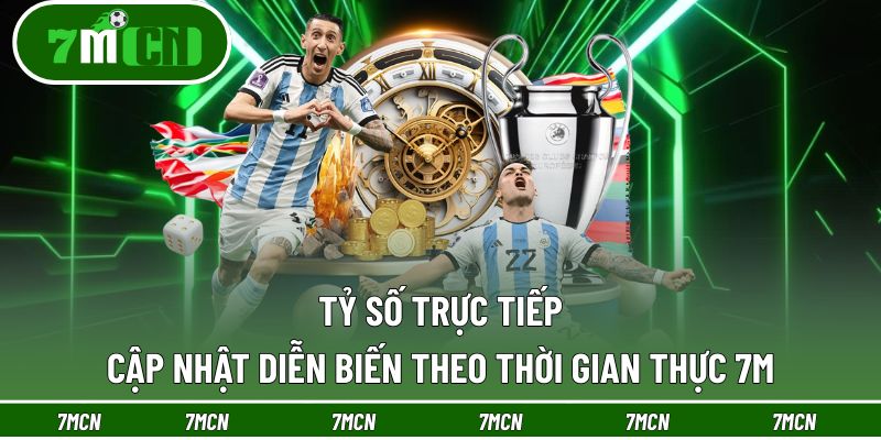 7M 20 Tỷ số trực tiếp, cập nhật diễn biến theo thời gian thực 7M