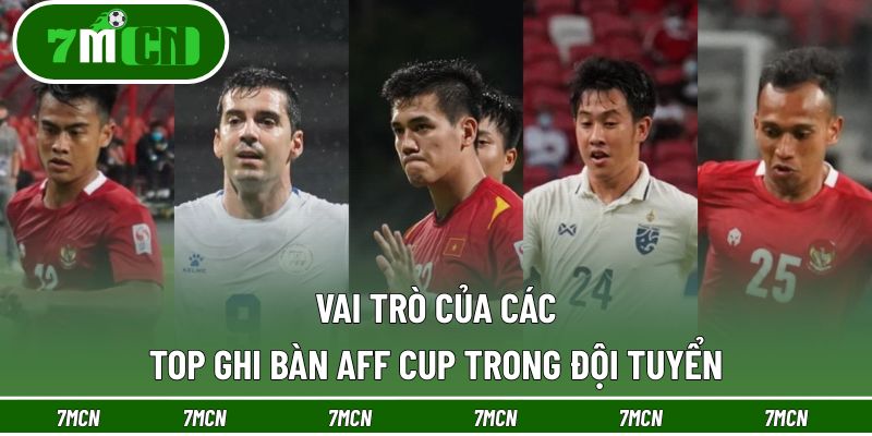 Top Ghi Bàn AFF Cup - Teerasil Dangda Chiếm Ngôi Đầu 4 Vai trò của các top ghi bàn AFF Cup trong đội tuyển